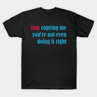 stop copying me you're not even doing it right T-Shirt